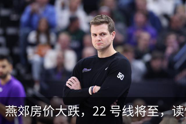 燕郊房价大跌，22 号线将至，读懂站点逻辑，片区涨跌分化。